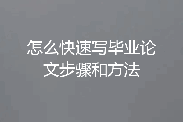 怎么快速写毕业论文步骤和方法
