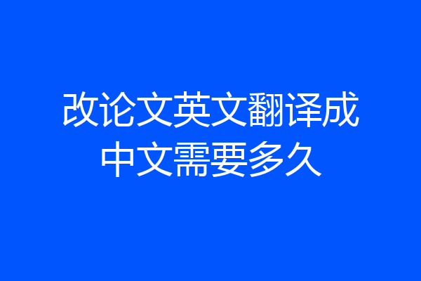 改论文英文翻译成中文需要多久