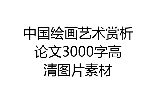 中国绘画艺术赏析论文3000字高清图片素材