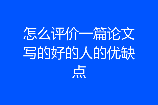 怎么评价一篇论文写的好的人的优缺点