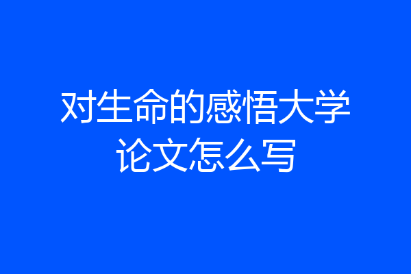 对生命的感悟大学论文怎么写