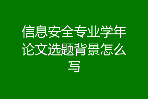 信息安全专业学年论文选题背景怎么写