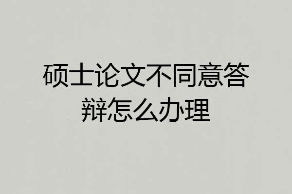 硕士论文不同意答辩怎么办理