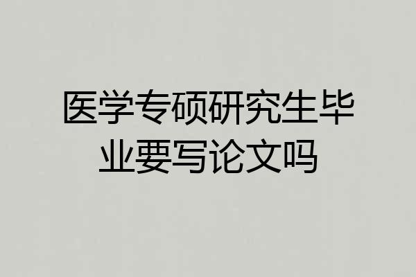 医学专硕研究生毕业要写论文吗