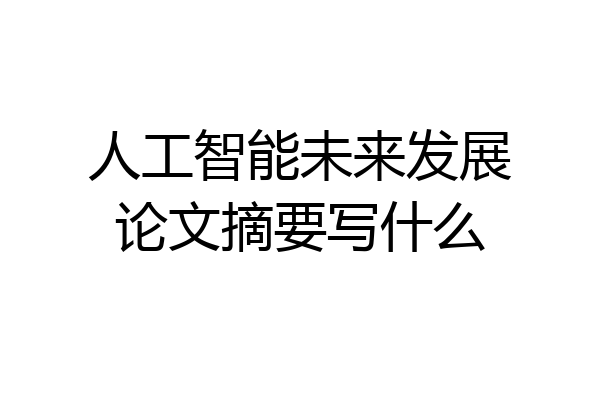 人工智能未来发展论文摘要写什么
