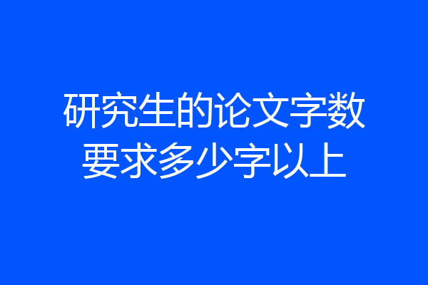 研究生的论文字数要求多少字以上