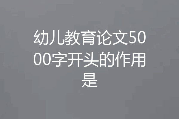 幼儿教育论文5000字开头的作用是