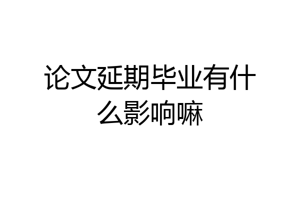 论文延期毕业有什么影响嘛