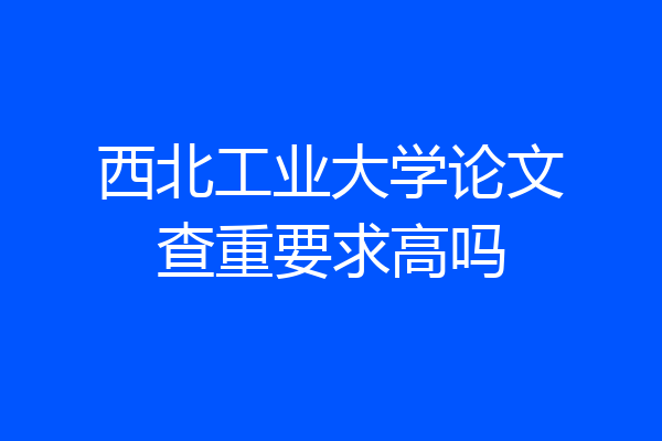 西北工业大学论文查重要求高吗