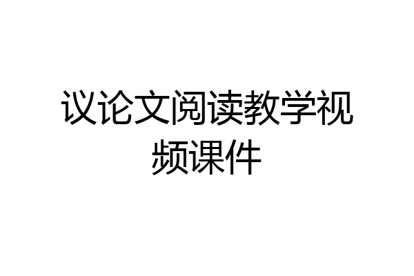 议论文阅读教学视频课件