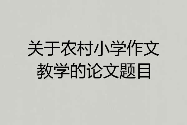 关于农村小学作文教学的论文题目