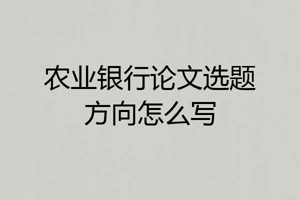 农业银行论文选题方向怎么写