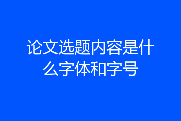论文选题内容是什么字体和字号