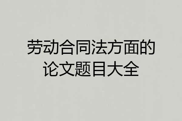 劳动合同法方面的论文题目大全