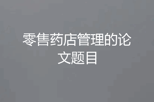 零售药店管理的论文题目
