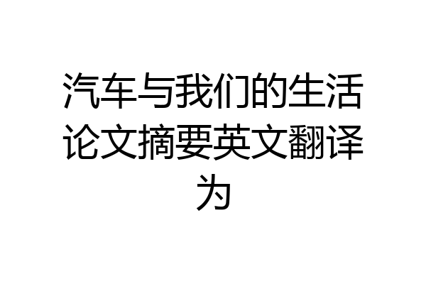 汽车与我们的生活论文摘要英文翻译为