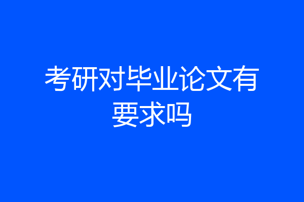 考研对毕业论文有要求吗