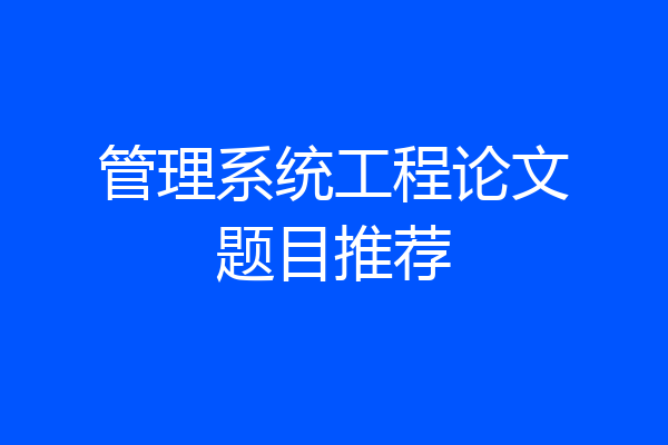 管理系统工程论文题目推荐