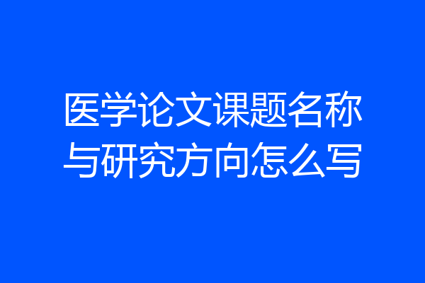 医学论文课题名称与研究方向怎么写
