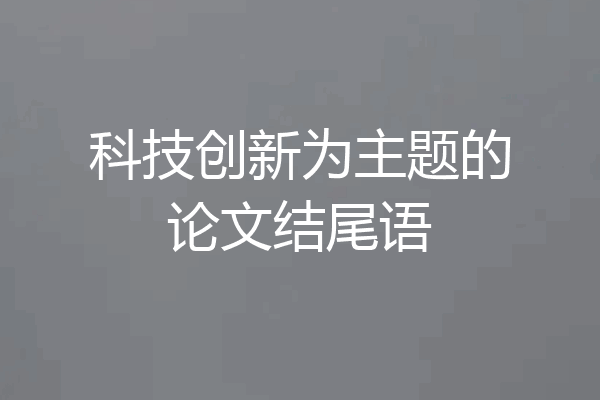 科技创新为主题的论文结尾语