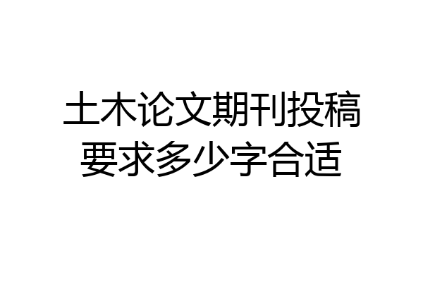 土木论文期刊投稿要求多少字合适