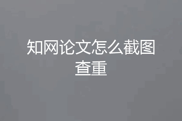 知网论文怎么截图查重