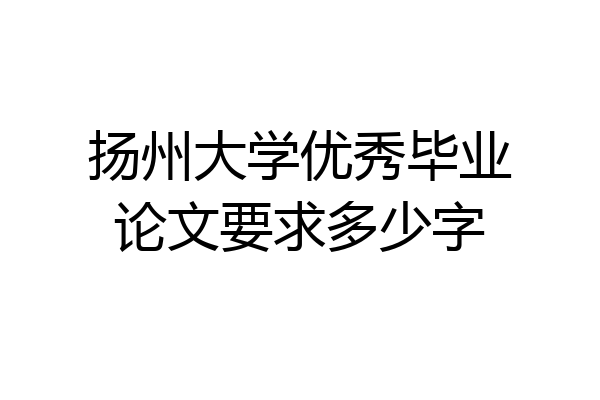 扬州大学优秀毕业论文要求多少字