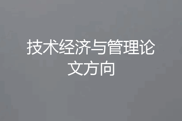 技术经济与管理论文方向