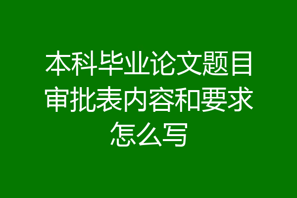本科毕业论文题目审批表内容和要求怎么写