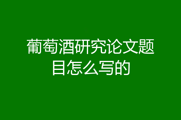 葡萄酒研究论文题目怎么写的