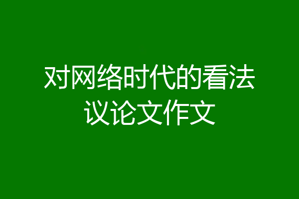 对网络时代的看法议论文作文