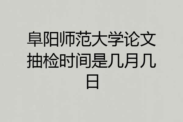 阜阳师范大学论文抽检时间是几月几日
