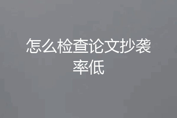 怎么检查论文抄袭率低