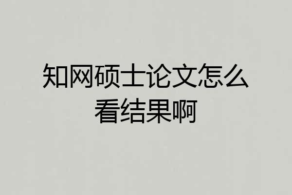 知网硕士论文怎么看结果啊