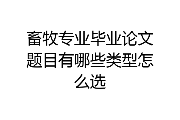 畜牧专业毕业论文题目有哪些类型怎么选