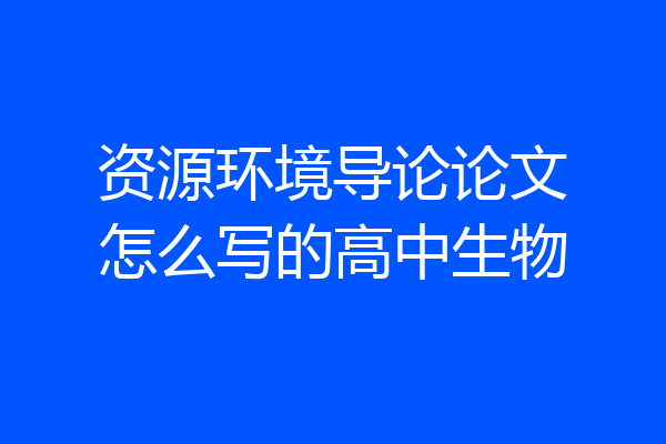 资源环境导论论文怎么写的高中生物