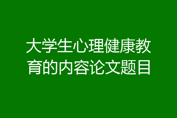 大学生心理健康教育的内容论文题目
