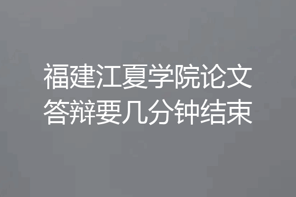 福建江夏学院论文答辩要几分钟结束
