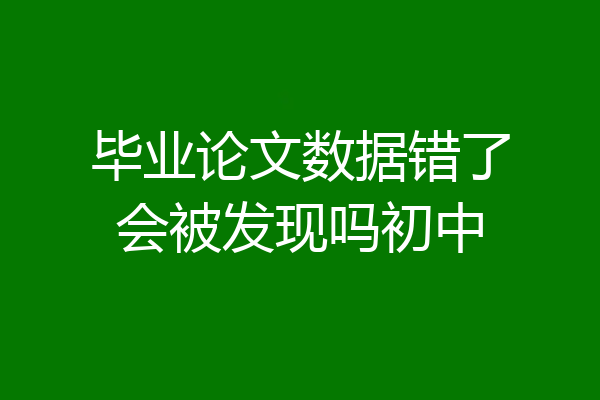 毕业论文数据错了会被发现吗初中