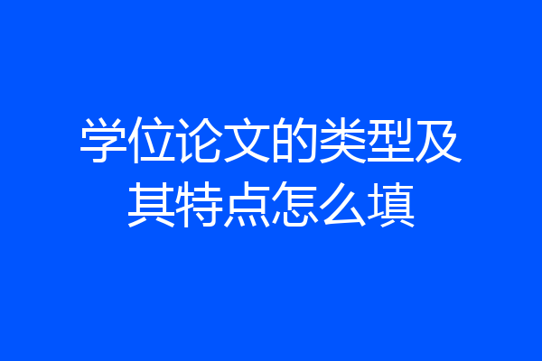 学位论文的类型及其特点怎么填