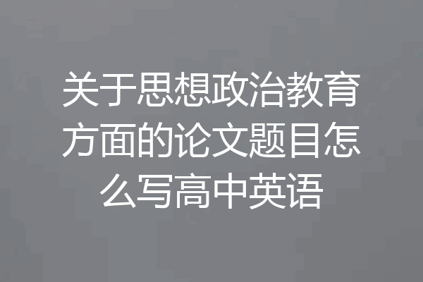 关于思想政治教育方面的论文题目怎么写高中英语