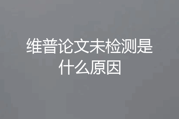 维普论文未检测是什么原因