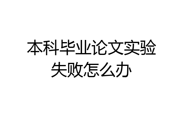本科毕业论文实验失败怎么办