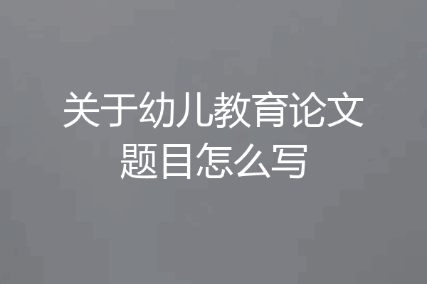 关于幼儿教育论文题目怎么写