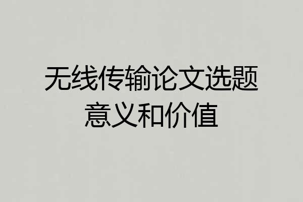 无线传输论文选题意义和价值