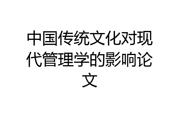 中国传统文化对现代管理学的影响论文