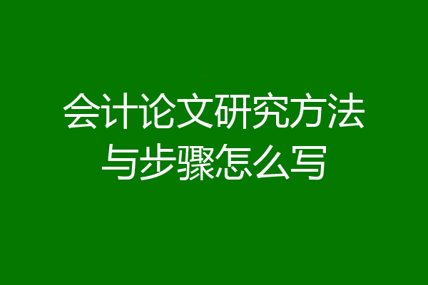 会计论文研究方法与步骤怎么写
