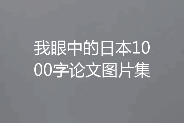 我眼中的日本1000字论文图片集