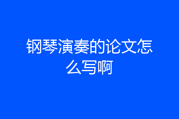 钢琴演奏的论文怎么写啊