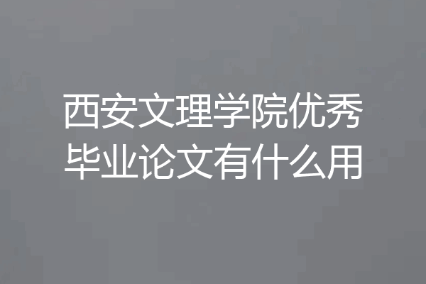 西安文理学院优秀毕业论文有什么用
